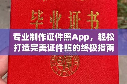 吉林专业制作证件照App，轻松打造完美证件照的终极指南